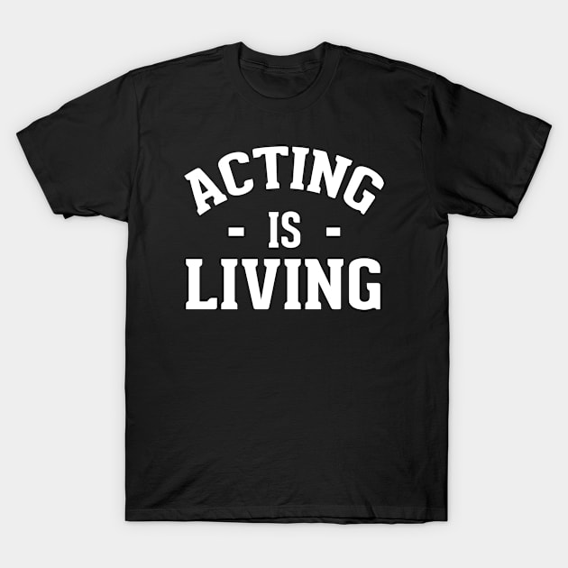 Acting Is Living - Theater Saying T-Shirt by theatershirts